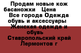 Продам новые кож басаножки › Цена ­ 3 000 - Все города Одежда, обувь и аксессуары » Женская одежда и обувь   . Ставропольский край,Лермонтов г.